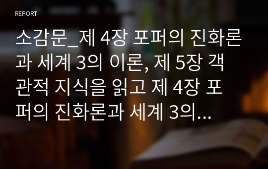 소감문_제 4장 포퍼의 진화론과 세계 3의 이론, 제 5장 객관적 지식을 읽고 제 4장 포퍼의 진화론과 세계 3의 이론, 제 5장 객관적 지식을 읽고 소감문 작성