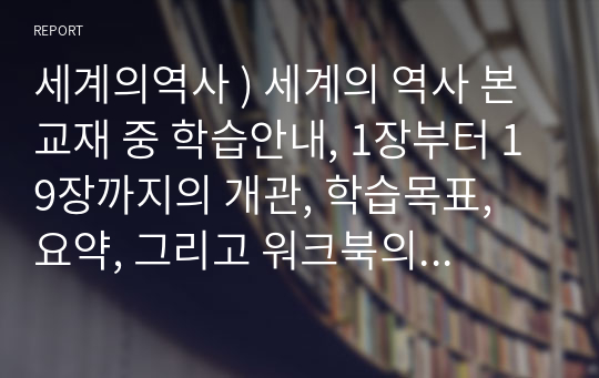 세계의역사 ) 세계의 역사 본교재 중 학습안내, 1장부터 19장까지의 개관, 학습목표, 요약, 그리고 워크북의 학습안내를 한 번 정도 읽어보고, 또한 본 교재 및 워크북의 제반 구성요소를 살펴본 후 자신이 파악한 세계의 역사 교과목의 성격