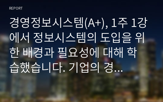 경영정보시스템(A+), 1주 1강에서 정보시스템의 도입을 위한 배경과 필요성에 대해 학습했습니다. 기업의 경영 활동 과정에서 발생한 문제를 해결하기 위해 문제점과 이슈를 정의하고, 이를 해결하기 위한 노력을 설명하십시오. 필요 시, 사례를 제시하여도 됩니다. (기업 경영활동의 1 문제점과 이슈를 제시하고, 2 해결을 위한 방안 수립과 3 적용 과정이 포함되