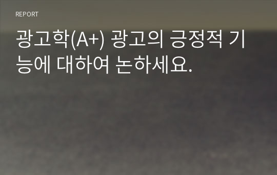 광고학(A+) 광고의 긍정적 기능에 대하여 논하세요.