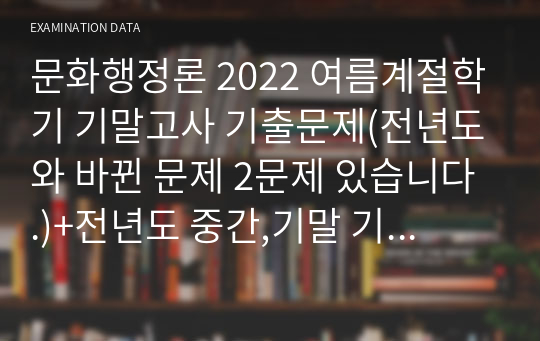 문화행정론 2022 여름계절학기 기말고사 기출문제(전년도와 바뀐 문제 2문제 있습니다.)+전년도 중간,기말 기출문제