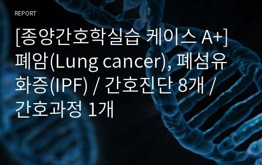 [종양간호학실습 케이스 A+] 폐암(Lung cancer), 폐섬유화증(IPF) / 간호진단 8개 / 간호과정 1개