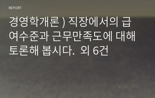 경영학개론 ) 직장에서의 급여수준과 근무만족도에 대해 토론해 봅시다.  외 6건