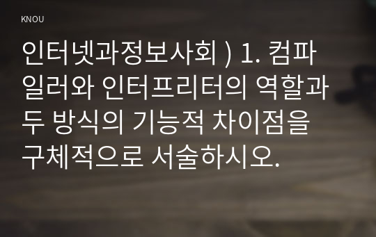 인터넷과정보사회 ) 1. 컴파일러와 인터프리터의 역할과 두 방식의 기능적 차이점을 구체적으로 서술하시오.