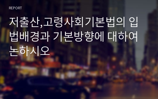 저출산,고령사회기본법의 입법배경과 기본방향에 대하여 논하시오