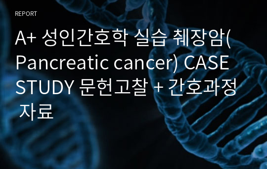 A+ 성인간호학 실습 췌장암(Pancreatic cancer) CASE STUDY 문헌고찰 + 간호과정 자료