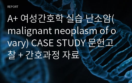 A+ 여성간호학 실습 난소암(malignant neoplasm of ovary) CASE STUDY 문헌고찰 + 간호과정 자료