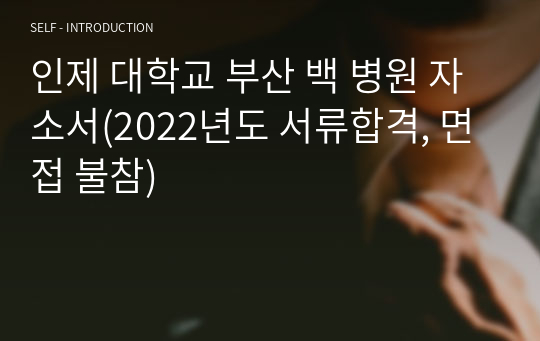 인제 대학교 부산 백 병원 자소서(2022년도 서류합격, 면접 불참)