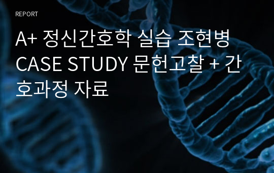 A+ 정신간호학 실습 조현병 CASE STUDY 문헌고찰 + 간호과정 자료