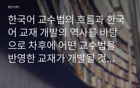 한국어 교수법의 흐름과 한국어 교재 개발의 역사를 바탕으로 차후에 어떤 교수법을 반영한 교재가 개발될 것인지 예측해보고 그 이유를 설명하시오. -외국어로서의 한국어 교재론