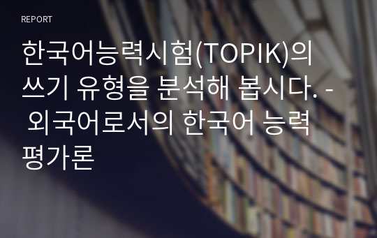한국어능력시험(TOPIK)의 쓰기 유형을 분석해 봅시다. - 외국어로서의 한국어 능력 평가론