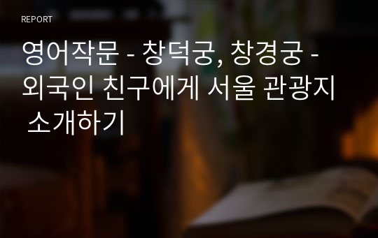 영어작문 - 창덕궁, 창경궁 - 외국인 친구에게 서울 관광지 소개하기