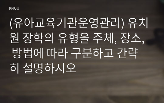 (유아교육기관운영관리) 유치원 장학의 유형을 주체, 장소, 방법에 따라 구분하고 간략히 설명하시오