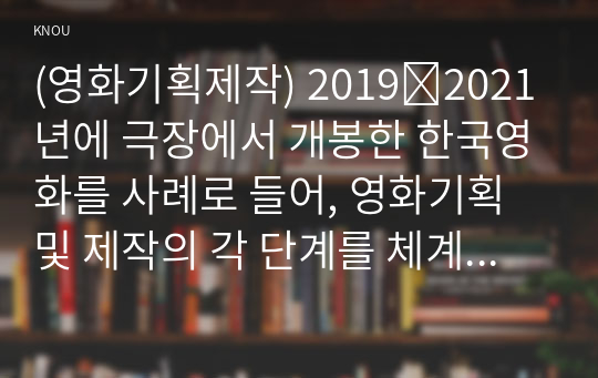 (영화기획제작) 2019∼2021년에 극장에서 개봉한 한국영화를 사례로 들어, 영화기획 및 제작의 각 단계를 체계적으로