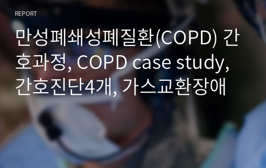 만성폐쇄성폐질환(COPD) 간호과정, COPD case study, 간호진단4개, 가스교환장애