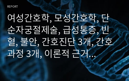 여성간호학, 모성간호학, 단순자궁절제술, 급성통증, 빈혈, 불안, 간호진단 3개, 간호과정 3개, 이론적 근거 포함