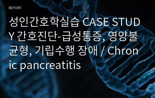 성인간호학실습 CASE STUDY 간호진단-급성통증, 영양불균형, 기립수행 장애 / Chronic pancreatitis