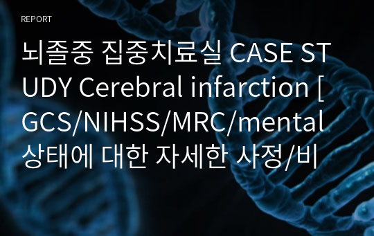 뇌졸중 집중치료실 CASE STUDY Cerebral infarction [GCS/NIHSS/MRC/mental상태에 대한 자세한 사정/비효과적 뇌조직 관류/고체온/비효과적 기도청결/급성혼동/출혈의 위험 8개 진단에 대한 자세한 사정 포함]