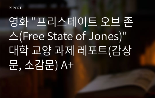 영화 &quot;프리스테이트 오브 존스(Free State of Jones)&quot; 대학 교양 과제 레포트(감상문, 소감문) A+