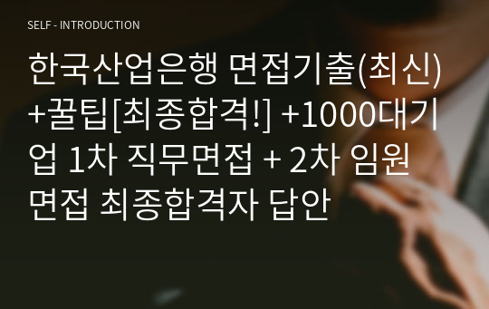 한국산업은행 면접기출(최신)+꿀팁[최종합격!] +1000대기업 1차 직무면접 + 2차 임원면접 최종합격자 답안