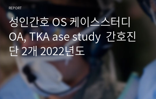 성인간호 OS 케이스스터디 OA, TKA ase study  간호진단 2개 2022년도
