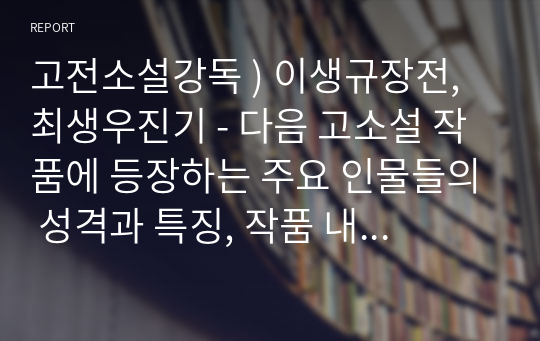 고전소설강독 ) 이생규장전, 최생우진기 - 다음 고소설 작품에 등장하는 주요 인물들의 성격과 특징, 작품 내용상의 특징, 주제 등에 관하여 서술하시오