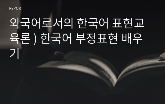 외국어로서의 한국어 표현교육론 ) 한국어 부정표현 배우기