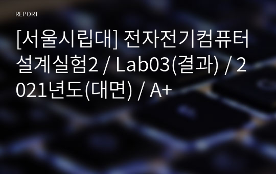 [서울시립대] 전자전기컴퓨터설계실험2 / Lab03(결과) / 2021년도(대면) / A+