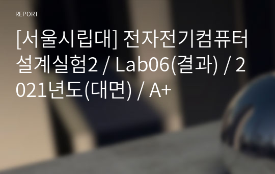 [서울시립대] 전자전기컴퓨터설계실험2 / Lab06(결과) / 2021년도(대면) / A+