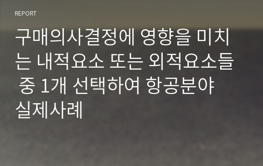 구매의사결정에 영향을 미치는 내적요소 또는 외적요소들 중 1개 선택하여 항공분야 실제사례