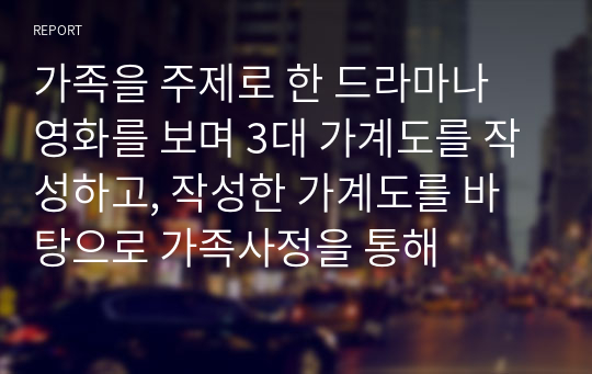 가족을 주제로 한 드라마나 영화를 보며 3대 가계도를 작성하고, 작성한 가계도를 바탕으로 가족사정을 통해