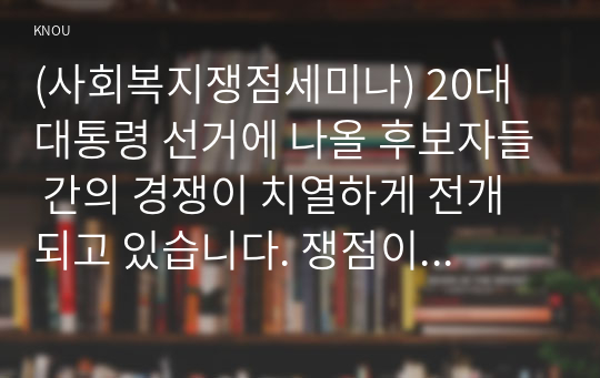 (사회복지쟁점세미나) 20대 대통령 선거에 나올 후보자들 간의 경쟁이 치열하게 전개되고 있습니다. 쟁점이 되고 있는 정책을