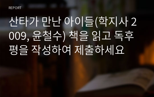 산타가 만난 아이들(학지사 2009, 윤철수) 책을 읽고 독후평을 작성하여 제출하세요