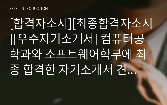 [합격자소서][최종합격자소서][우수자기소개서] 컴퓨터공학과와 소프트웨어학부에 최종 합격한 자기소개서 견본입니다. 합격하는 자소서를 어떻게 써야 할지 막막하신 분들이 읽어 보시면 엄청난 도움이 될 것입니다.