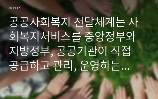 공공사회복지 전달체계는 사회복지서비스를 중앙정부와 지방정부, 공공기관이 직접 공급하고 관리, 운영하는 것을 의미