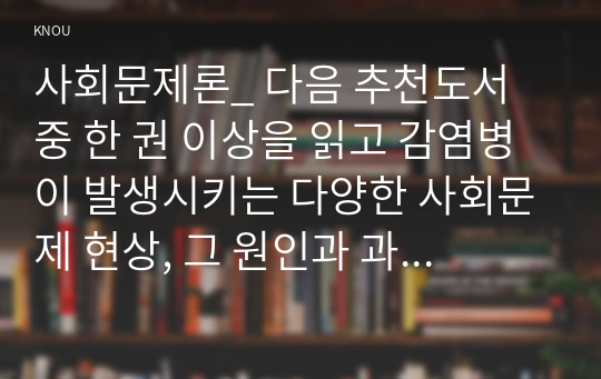 사회문제론_ 다음 추천도서 중 한 권 이상을 읽고 감염병이 발생시키는 다양한 사회문제 현상, 그 원인과 과정, 그리고 해결 방안대안에 대해서 서술하시오.(마스크가 말해주는 것들)