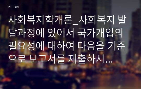 사회복지학개론_사회복지 발달과정에 있어서 국가개입의 필요성에 대하여 다음을 기준으로 보고서를 제출하시기 바랍니다.