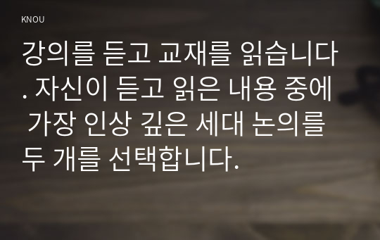 강의를 듣고 교재를 읽습니다. 자신이 듣고 읽은 내용 중에 가장 인상 깊은 세대 논의를 두 개를 선택합니다.