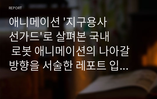 애니메이션 &#039;지구용사 선가드&#039;로 살펴본 국내 로봇 애니메이션의 나아갈 방향을 서술한 레포트 입니다.