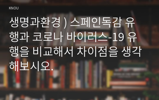 생명과환경 ) 스페인독감 유행과 코로나 바이러스-19 유행을 비교해서 차이점을 생각해보시오.