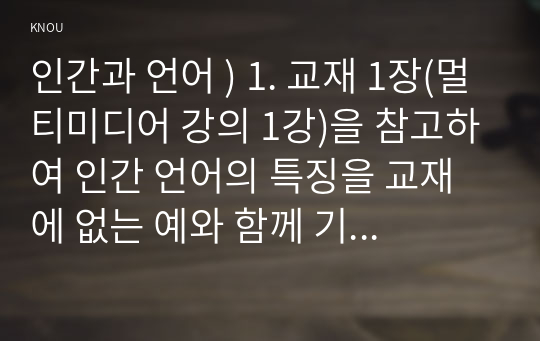 인간과 언어 ) 1. 교재 1장(멀티미디어 강의 1강)을 참고하여 인간 언어의 특징을 교재에 없는 예와 함께 기술하시오.