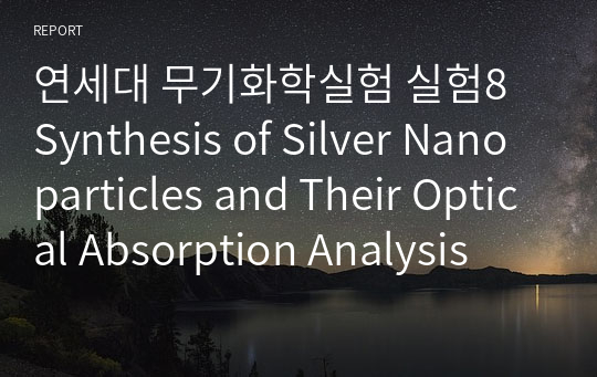 연세대 무기화학실험 실험8 Synthesis of Silver Nanoparticles and Their Optical Absorption Analysis