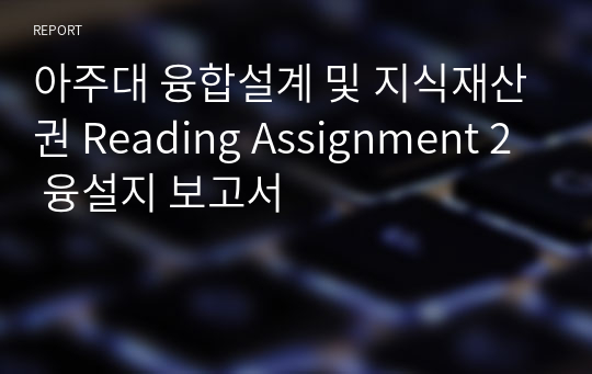 아주대 융합설계 및 지식재산권 Reading Assignment 2 융설지 보고서
