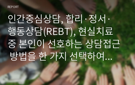 인간중심상담, 합리·정서·행동상담(REBT), 현실치료 중 본인이 선호하는 상담접근 방법을 한 가지 선택하여 주요개념