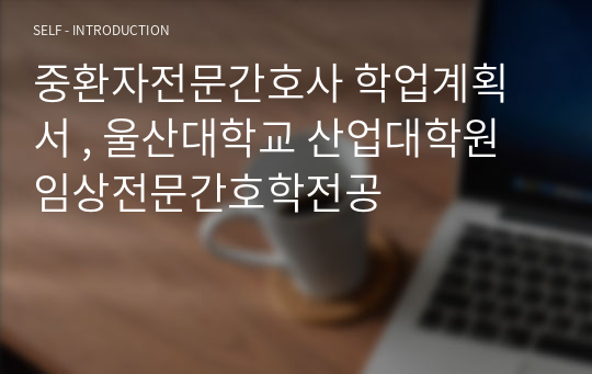 중환자전문간호사 학업계획서 , 울산대학교 산업대학원 임상전문간호학전공