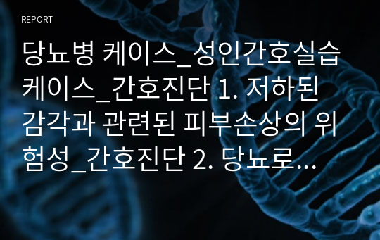 당뇨병 케이스_성인간호실습케이스_간호진단 1. 저하된 감각과 관련된 피부손상의 위험성_간호진단 2. 당뇨로 인한 불안과 관련된 비효율적인 대응