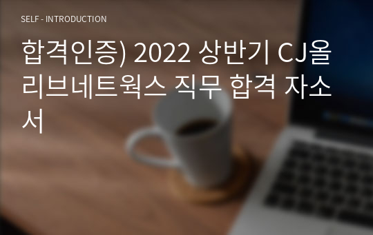합격인증) 2022 상반기 CJ올리브네트웍스 직무 합격 자소서