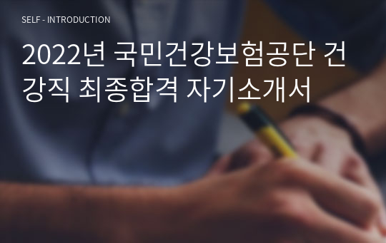 2022년 국민건강보험공단 건강직 최종합격 자기소개서
