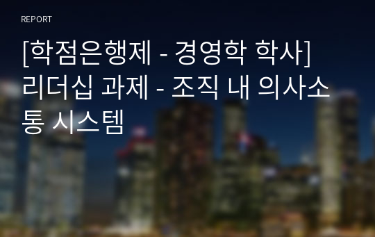 [학점은행제 - 경영학 학사] 리더십 과제 - 조직 내 의사소통 시스템