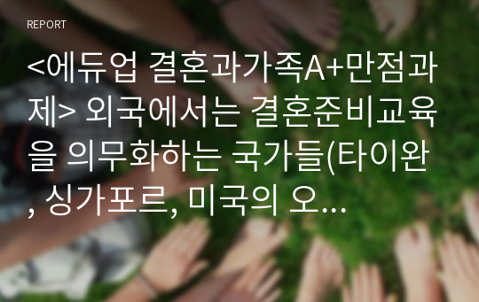 &lt;에듀업 결혼과가족A+만점과제&gt; 외국에서는 결혼준비교육을 의무화하는 국가들(타이완, 싱가포르, 미국의 오클라호마주, 플로리다주, 미네소타주 등)이 있습니다. 한국에서 결혼준비교육을 의무화한다면 어떤 내용들을 다뤄야 할까요? 찬성과 반대의 입장에서 의견을 정리해 주세요.